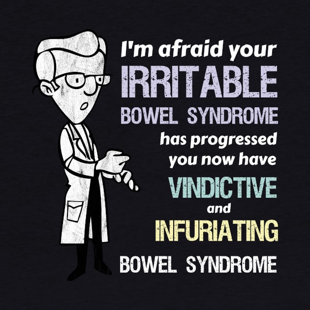 Your Irritable Bowel Syndrome is now Vindictive and Infuriating Syndrome. by Tracy